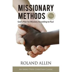 Missionary Methods: God's Plan for Missions According to Paul -- Roland Allen